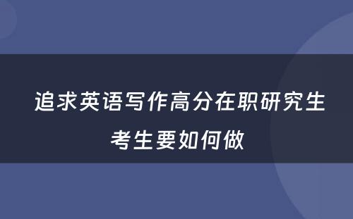  追求英语写作高分在职研究生考生要如何做