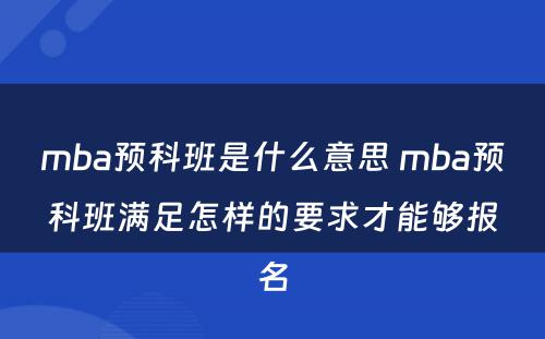 mba预科班是什么意思 mba预科班满足怎样的要求才能够报名