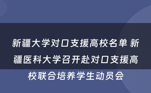 新疆大学对口支援高校名单 新疆医科大学召开赴对口支援高校联合培养学生动员会