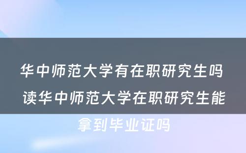 华中师范大学有在职研究生吗 读华中师范大学在职研究生能拿到毕业证吗