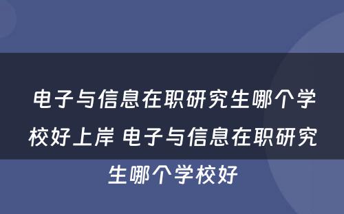 电子与信息在职研究生哪个学校好上岸 电子与信息在职研究生哪个学校好