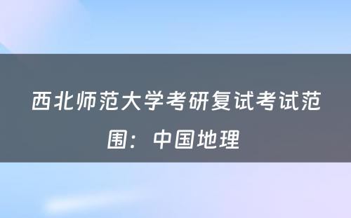 西北师范大学考研复试考试范围：中国地理 