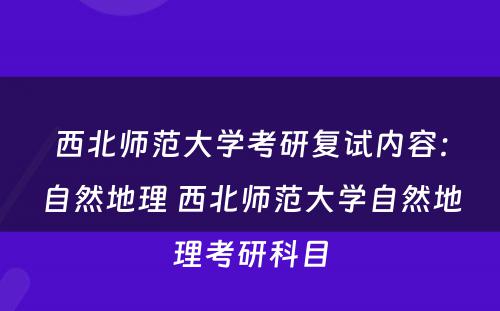 西北师范大学考研复试内容：自然地理 西北师范大学自然地理考研科目