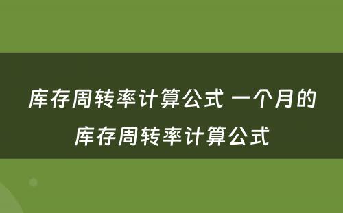 库存周转率计算公式 一个月的库存周转率计算公式