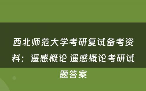 西北师范大学考研复试备考资料：遥感概论 遥感概论考研试题答案