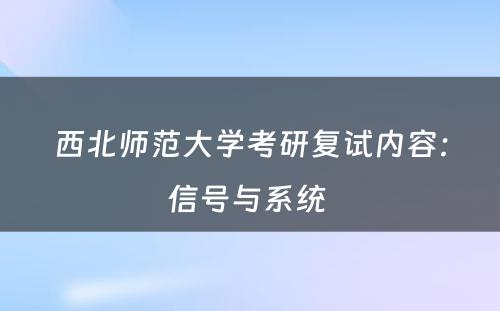西北师范大学考研复试内容：信号与系统 