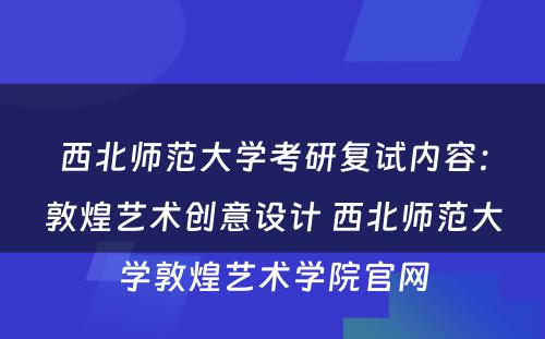 西北师范大学考研复试内容：敦煌艺术创意设计 西北师范大学敦煌艺术学院官网