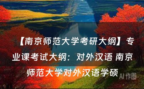 【南京师范大学考研大纲】专业课考试大纲：对外汉语 南京师范大学对外汉语学硕