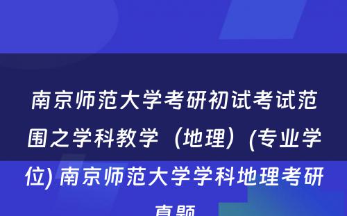 南京师范大学考研初试考试范围之学科教学（地理）(专业学位) 南京师范大学学科地理考研真题