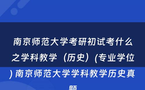 南京师范大学考研初试考什么之学科教学（历史）(专业学位) 南京师范大学学科教学历史真题