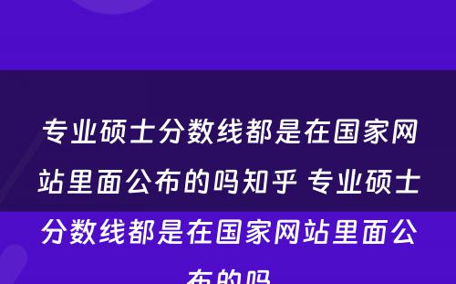 专业硕士分数线都是在国家网站里面公布的吗知乎 专业硕士分数线都是在国家网站里面公布的吗