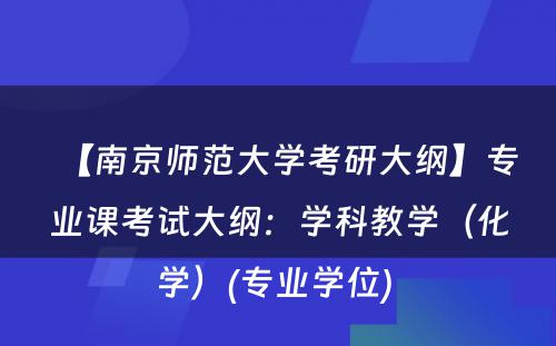 【南京师范大学考研大纲】专业课考试大纲：学科教学（化学）(专业学位) 