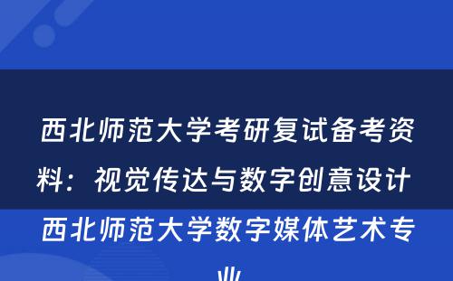西北师范大学考研复试备考资料：视觉传达与数字创意设计 西北师范大学数字媒体艺术专业