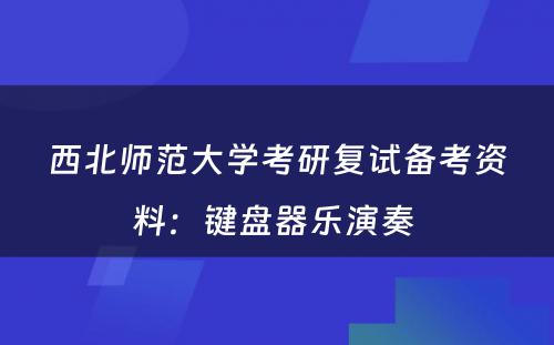 西北师范大学考研复试备考资料：键盘器乐演奏 