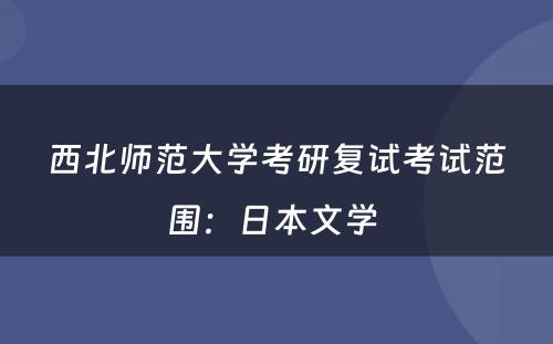 西北师范大学考研复试考试范围：日本文学 