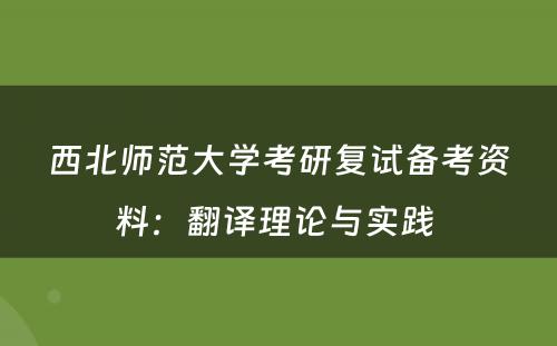 西北师范大学考研复试备考资料：翻译理论与实践 