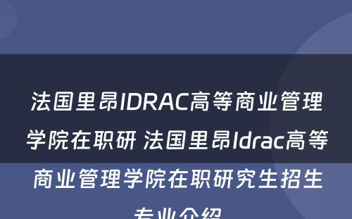 法国里昂IDRAC高等商业管理学院在职研 法国里昂Idrac高等商业管理学院在职研究生招生专业介绍