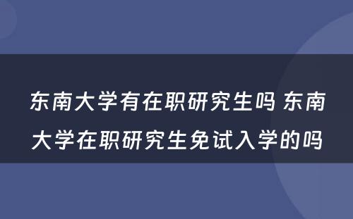 东南大学有在职研究生吗 东南大学在职研究生免试入学的吗