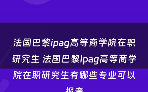 法国巴黎ipag高等商学院在职研究生 法国巴黎Ipag高等商学院在职研究生有哪些专业可以报考