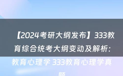 【2024考研大纲发布】333教育综合统考大纲变动及解析：教育心理学 333教育心理学真题