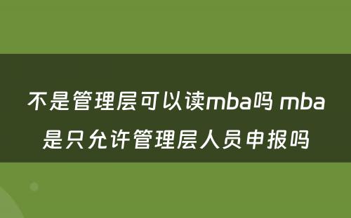 不是管理层可以读mba吗 mba是只允许管理层人员申报吗