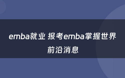 emba就业 报考emba掌握世界前沿消息