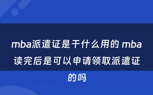 mba派遣证是干什么用的 mba读完后是可以申请领取派遣证的吗