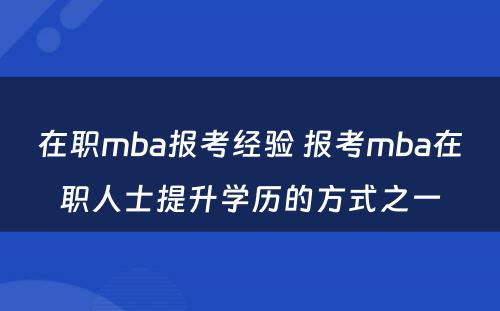 在职mba报考经验 报考mba在职人士提升学历的方式之一