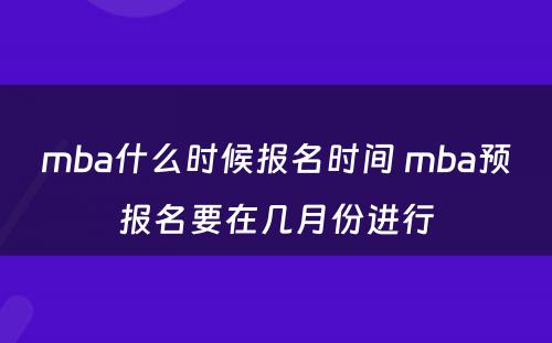 mba什么时候报名时间 mba预报名要在几月份进行