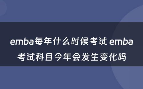 emba每年什么时候考试 emba考试科目今年会发生变化吗