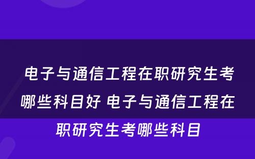 电子与通信工程在职研究生考哪些科目好 电子与通信工程在职研究生考哪些科目