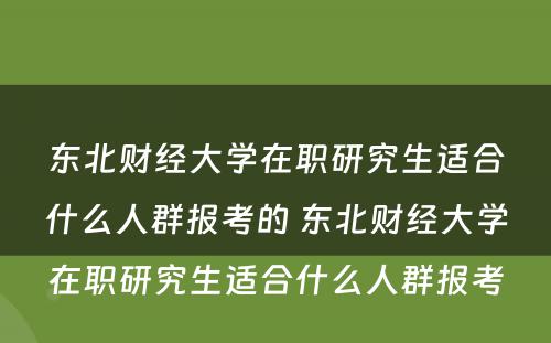 东北财经大学在职研究生适合什么人群报考的 东北财经大学在职研究生适合什么人群报考