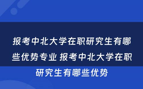 报考中北大学在职研究生有哪些优势专业 报考中北大学在职研究生有哪些优势