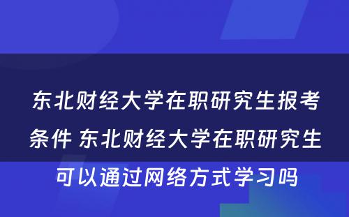 东北财经大学在职研究生报考条件 东北财经大学在职研究生可以通过网络方式学习吗