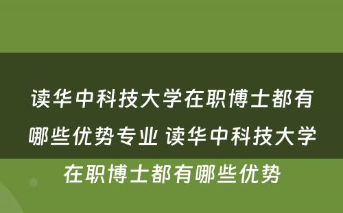 读华中科技大学在职博士都有哪些优势专业 读华中科技大学在职博士都有哪些优势