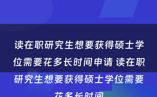 读在职研究生想要获得硕士学位需要花多长时间申请 读在职研究生想要获得硕士学位需要花多长时间