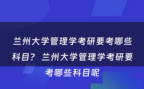 兰州大学管理学考研要考哪些科目？ 兰州大学管理学考研要考哪些科目呢