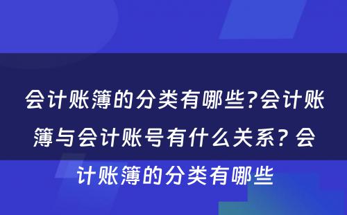 会计账簿的分类有哪些?会计账簿与会计账号有什么关系? 会计账簿的分类有哪些