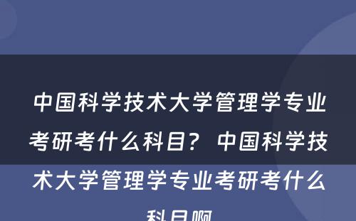 中国科学技术大学管理学专业考研考什么科目？ 中国科学技术大学管理学专业考研考什么科目啊