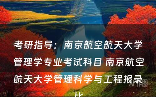 考研指导：南京航空航天大学管理学专业考试科目 南京航空航天大学管理科学与工程报录比