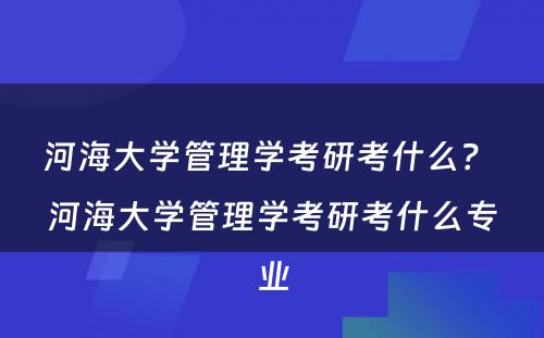 河海大学管理学考研考什么？ 河海大学管理学考研考什么专业