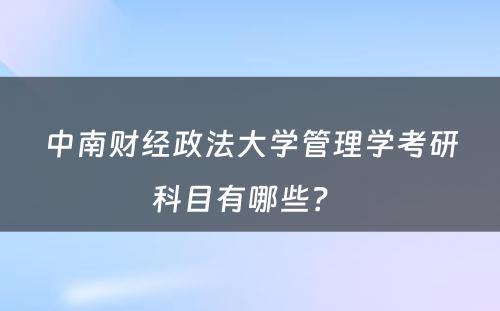 中南财经政法大学管理学考研科目有哪些？ 