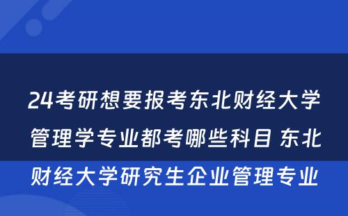 24考研想要报考东北财经大学管理学专业都考哪些科目 东北财经大学研究生企业管理专业