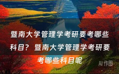 暨南大学管理学考研要考哪些科目？ 暨南大学管理学考研要考哪些科目呢