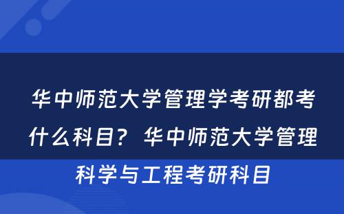 华中师范大学管理学考研都考什么科目？ 华中师范大学管理科学与工程考研科目