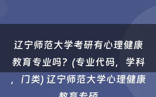 辽宁师范大学考研有心理健康教育专业吗？(专业代码，学科，门类) 辽宁师范大学心理健康教育专硕