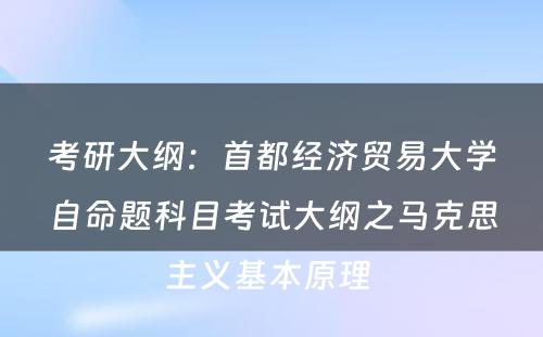 考研大纲：首都经济贸易大学自命题科目考试大纲之马克思主义基本原理 