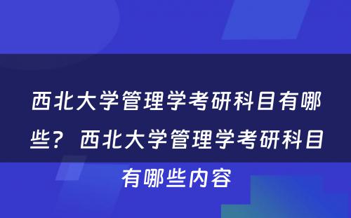 西北大学管理学考研科目有哪些？ 西北大学管理学考研科目有哪些内容