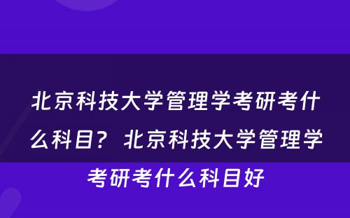 北京科技大学管理学考研考什么科目？ 北京科技大学管理学考研考什么科目好