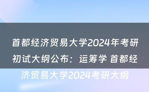 首都经济贸易大学2024年考研初试大纲公布：运筹学 首都经济贸易大学2024考研大纲